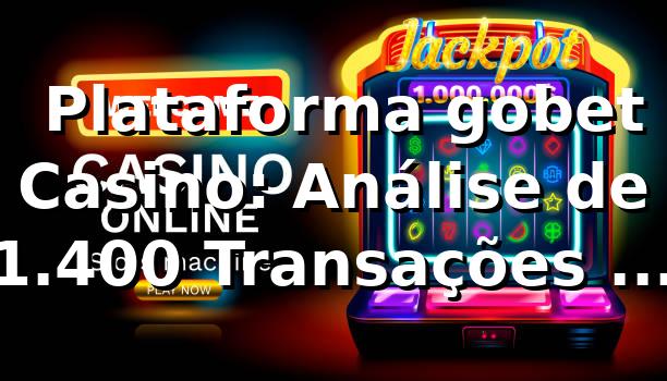 📊 Plataforma gobet Casino: Análise de 1.400 Transações e Performance Real